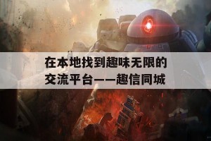 在本地找到趣味无限的交流平台——趣信同城