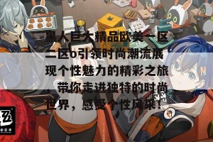 黑人巨大精品欧美一区二区o引领时尚潮流展现个性魅力的精彩之旅，带你走进独特的时尚世界，感受个性风采！