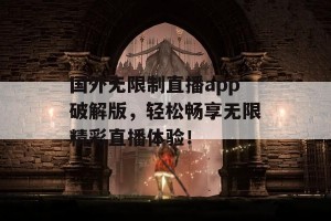 国外无限制直播app破解版，轻松畅享无限精彩直播体验！