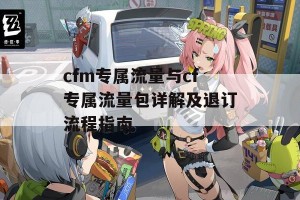 cfm专属流量与cf专属流量包详解及退订流程指南