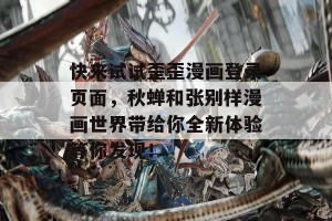 快来试试歪歪漫画登录页面，秋蝉和张别样漫画世界带给你全新体验等你发现！