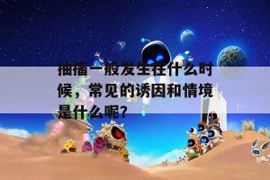 抽搐一般发生在什么时候，常见的诱因和情境是什么呢？