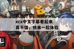 欢乐分享：wwwwcxcx中文字幕看起来真不错，快来一起体验吧！