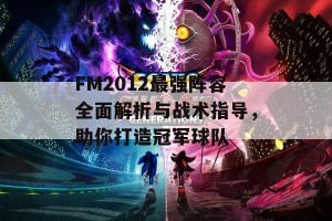 FM2012最强阵容全面解析与战术指导，助你打造冠军球队