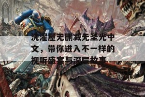 洗濯屋无删减无圣光中文，带你进入不一样的视听盛宴与深层故事