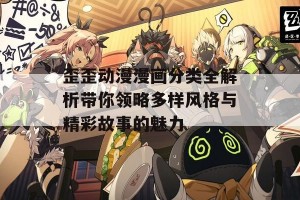 歪歪动漫漫画分类全解析带你领略多样风格与精彩故事的魅力