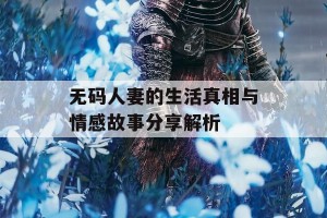 无码人妻的生活真相与情感故事分享解析