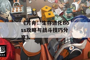 《方舟：生存进化Boss攻略与战斗技巧分享》