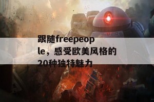 跟随freepeople，感受欧美风格的20种独特魅力