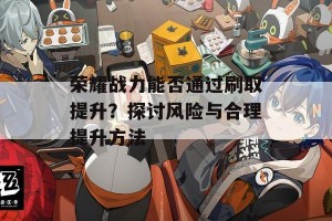 荣耀战力能否通过刷取提升？探讨风险与合理提升方法