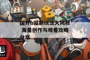 国外b站新玩法大揭秘 海量创作与观看攻略分享