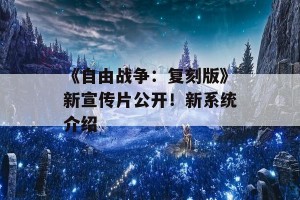 《自由战争：复刻版》新宣传片公开！新系统介绍