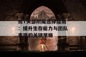 熊T头部附魔选择指南：提升生存能力与团队表现的关键策略