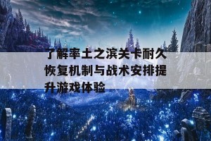 了解率土之滨关卡耐久恢复机制与战术安排提升游戏体验