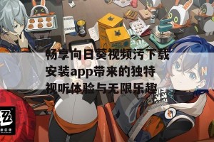 畅享向日葵视频污下载安装app带来的独特视听体验与无限乐趣