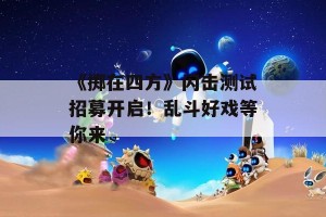 《掷在四方》闪击测试招募开启！乱斗好戏等你来