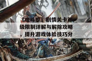 《魂斗罗》剧情关卡等级限制详解与解除攻略，提升游戏体验技巧分享