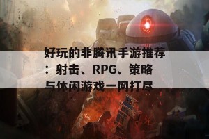 好玩的非腾讯手游推荐：射击、RPG、策略与休闲游戏一网打尽