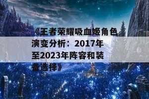 《王者荣耀吸血姬角色演变分析：2017年至2023年阵容和装备选择》