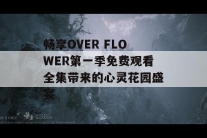 畅享OVER FLOWER第一季免费观看全集带来的心灵花园盛宴