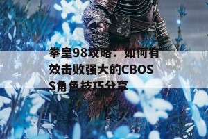 拳皇98攻略：如何有效击败强大的CBOSS角色技巧分享