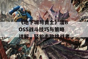 《地下城与勇士》潘BOSS战斗技巧与策略详解，轻松击败挑战者