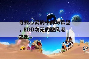 寻找心灵的宁静与希望，EDD次元的避风港之旅