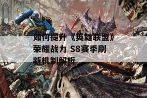 如何提升《英雄联盟》荣耀战力 S8赛季刷新机制解析