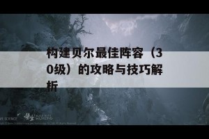 构建贝尔最佳阵容（30级）的攻略与技巧解析