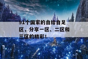 91个国家的自给自足区，分享一区、二区和三区的精彩！