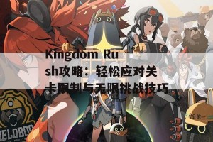 Kingdom Rush攻略：轻松应对关卡限制与无限挑战技巧