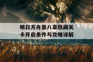 明日方舟第八章隐藏关卡开启条件与攻略详解