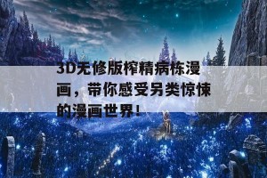 3D无修版榨精病栋漫画，带你感受另类惊悚的漫画世界！