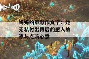 妈妈的奉献作文字：她无私付出背后的感人故事与点滴心意