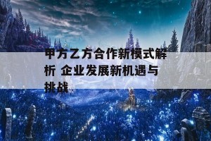 甲方乙方合作新模式解析 企业发展新机遇与挑战