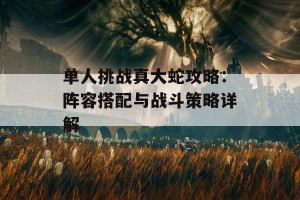 单人挑战真大蛇攻略：阵容搭配与战斗策略详解