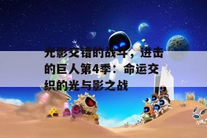 光影交错的战斗，进击的巨人第4季：命运交织的光与影之战