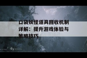 口袋妖怪道具回收机制详解：提升游戏体验与策略技巧