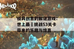 极具创意的解谜游戏：世上最囧挑战53关卡带来的乐趣与惊喜