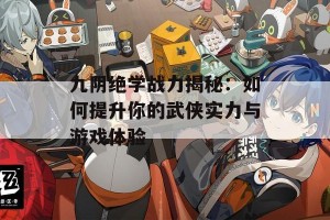 九阴绝学战力揭秘：如何提升你的武侠实力与游戏体验