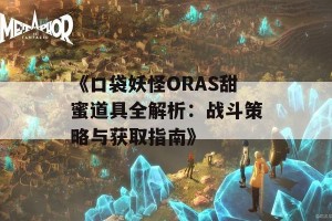 《口袋妖怪ORAS甜蜜道具全解析：战斗策略与获取指南》