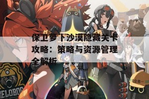 保卫萝卜沙漠隐藏关卡攻略：策略与资源管理全解析