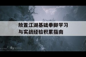 放置江湖基础拳脚学习与实战经验积累指南