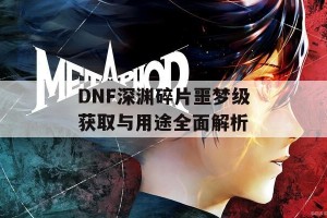 DNF深渊碎片噩梦级获取与用途全面解析