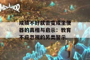 成绩不好就会变成坐便器的真相与启示：教育不应忽视的另类警示