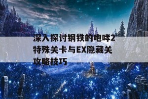 深入探讨钢铁的咆哮2特殊关卡与EX隐藏关攻略技巧