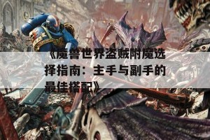 《魔兽世界盗贼附魔选择指南：主手与副手的最佳搭配》