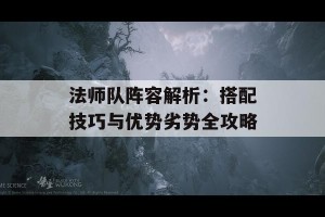 法师队阵容解析：搭配技巧与优势劣势全攻略