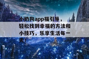 小奶狗app福引导，轻松找到幸福的方法和小技巧，乐享生活每一天！