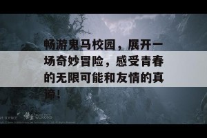 畅游鬼马校园，展开一场奇妙冒险，感受青春的无限可能和友情的真谛！